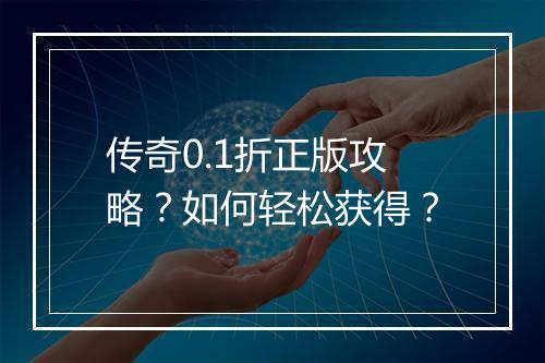 传奇0.1折正版攻略？如何轻松获得？