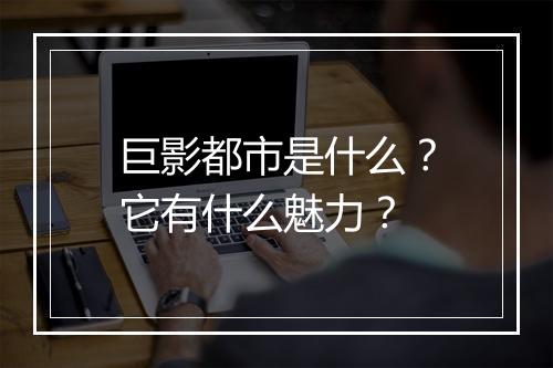 巨影都市是什么？它有什么魅力？