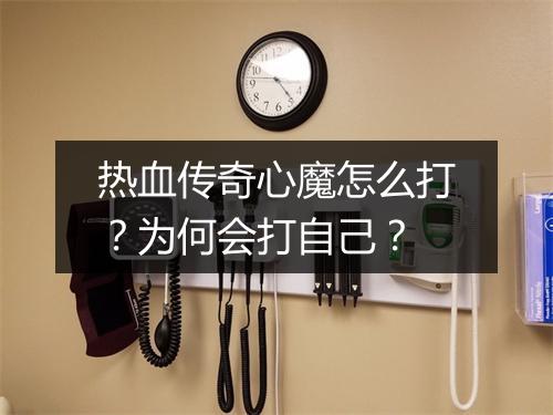 热血传奇心魔怎么打？为何会打自己？