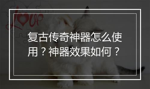 复古传奇神器怎么使用？神器效果如何？