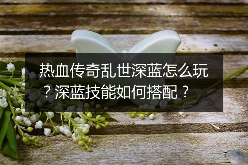热血传奇乱世深蓝怎么玩？深蓝技能如何搭配？