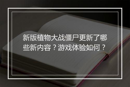 新版植物大战僵尸更新了哪些新内容？游戏体验如何？