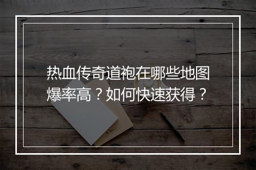 热血传奇道袍在哪些地图爆率高？如何快速获得？