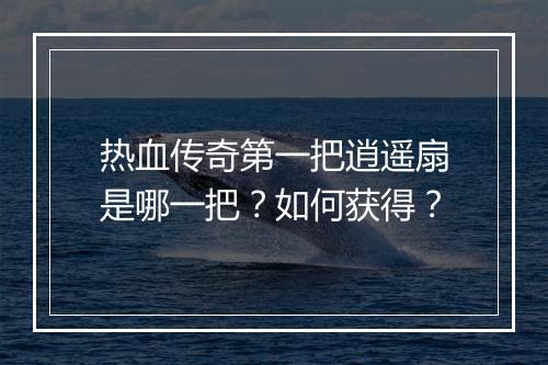热血传奇第一把逍遥扇是哪一把？如何获得？
