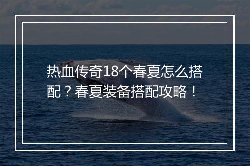 热血传奇18个春夏怎么搭配？春夏装备搭配攻略！