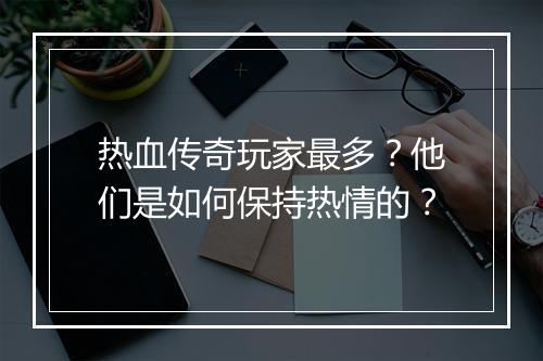 热血传奇玩家最多？他们是如何保持热情的？