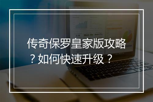 传奇保罗皇家版攻略？如何快速升级？