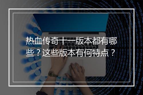 热血传奇十一版本都有哪些？这些版本有何特点？