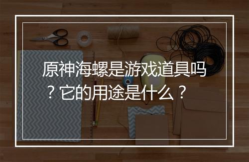 原神海螺是游戏道具吗？它的用途是什么？