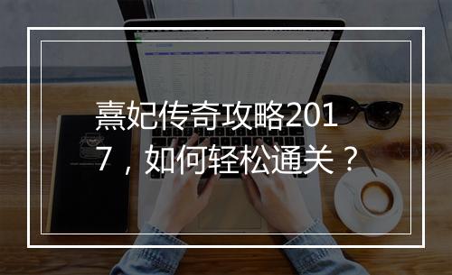 熹妃传奇攻略2017，如何轻松通关？
