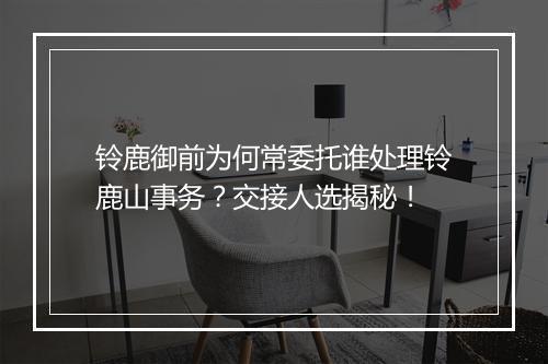 铃鹿御前为何常委托谁处理铃鹿山事务？交接人选揭秘！