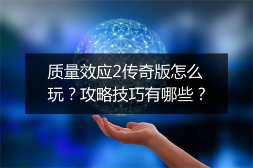 质量效应2传奇版怎么玩？攻略技巧有哪些？