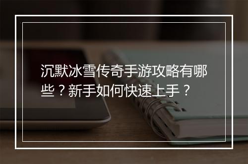 沉默冰雪传奇手游攻略有哪些？新手如何快速上手？