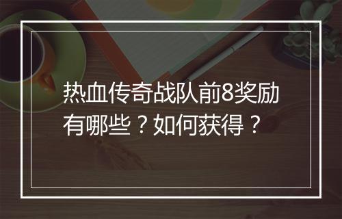 热血传奇战队前8奖励有哪些？如何获得？