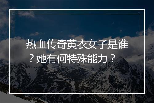 热血传奇黄衣女子是谁？她有何特殊能力？