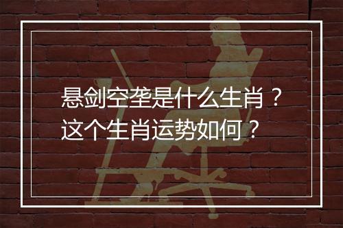 悬剑空垄是什么生肖？这个生肖运势如何？