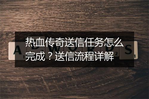 热血传奇送信任务怎么完成？送信流程详解