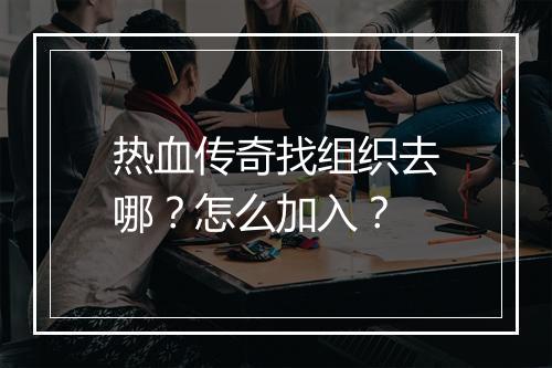 热血传奇找组织去哪？怎么加入？