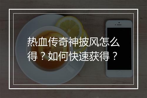 热血传奇神披风怎么得？如何快速获得？