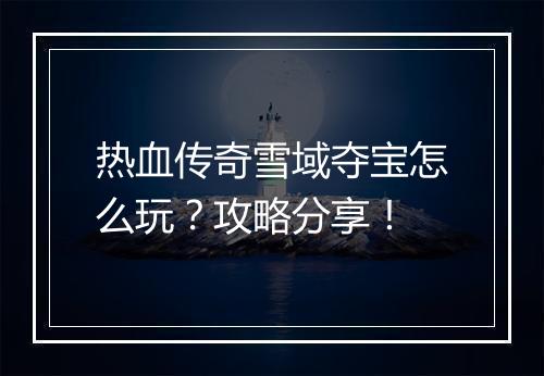 热血传奇雪域夺宝怎么玩？攻略分享！