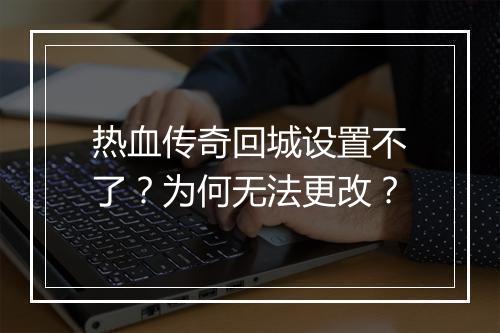热血传奇回城设置不了？为何无法更改？