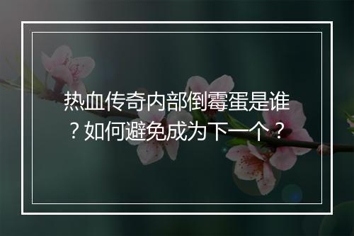 热血传奇内部倒霉蛋是谁？如何避免成为下一个？