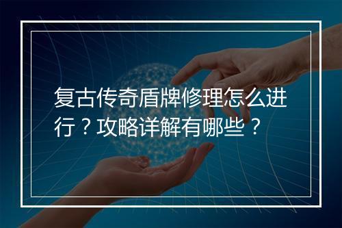 复古传奇盾牌修理怎么进行？攻略详解有哪些？