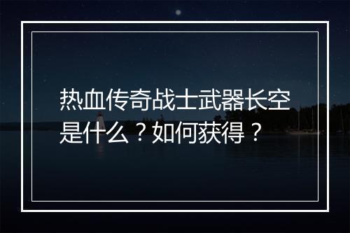 热血传奇战士武器长空是什么？如何获得？