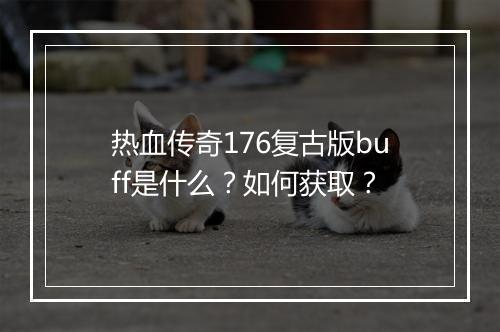 热血传奇176复古版buff是什么？如何获取？