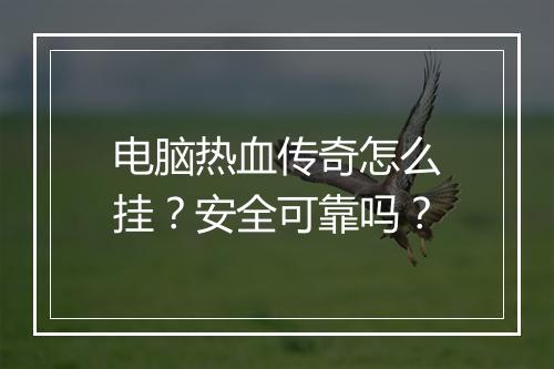 电脑热血传奇怎么挂？安全可靠吗？