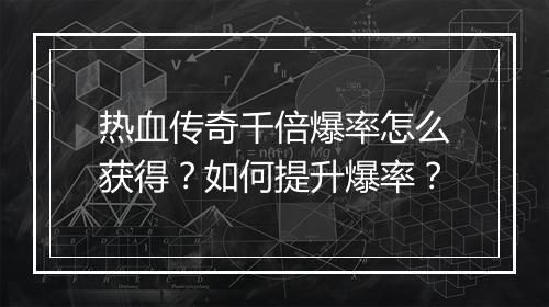 热血传奇千倍爆率怎么获得？如何提升爆率？