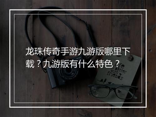 龙珠传奇手游九游版哪里下载？九游版有什么特色？
