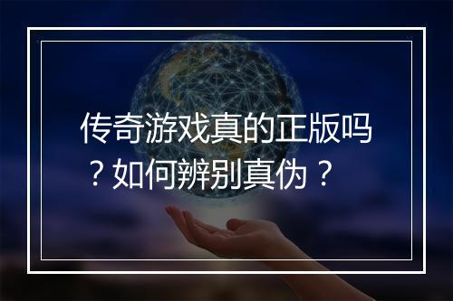传奇游戏真的正版吗？如何辨别真伪？