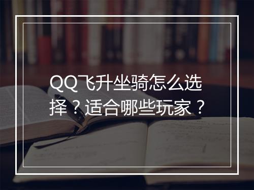 QQ飞升坐骑怎么选择？适合哪些玩家？