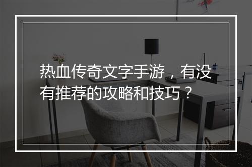 热血传奇文字手游,有没有推荐的攻略和技巧?