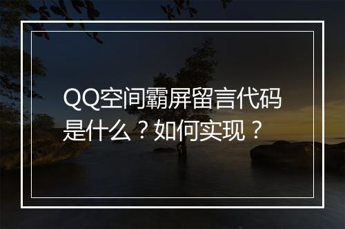 QQ空间霸屏留言代码是什么？如何实现？