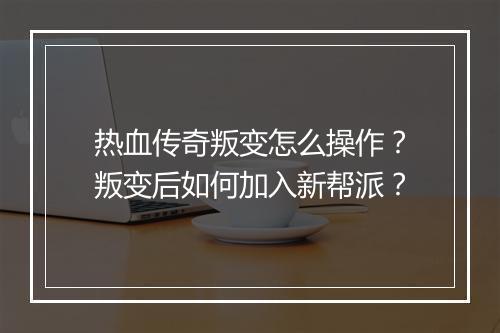 热血传奇叛变怎么操作？叛变后如何加入新帮派？
