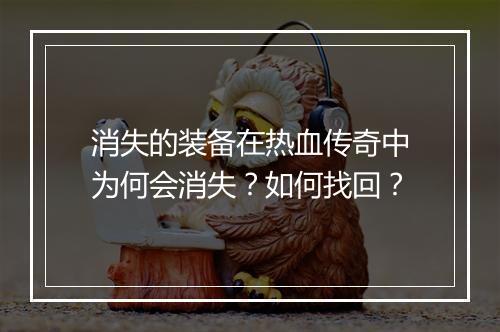 消失的装备在热血传奇中为何会消失？如何找回？