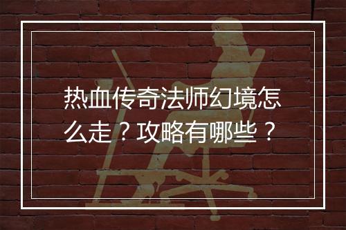 热血传奇法师幻境怎么走？攻略有哪些？