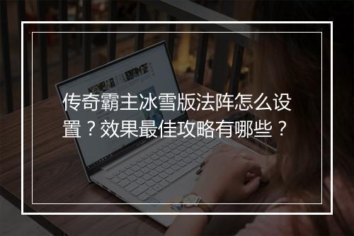 传奇霸主冰雪版法阵怎么设置？效果最佳攻略有哪些？