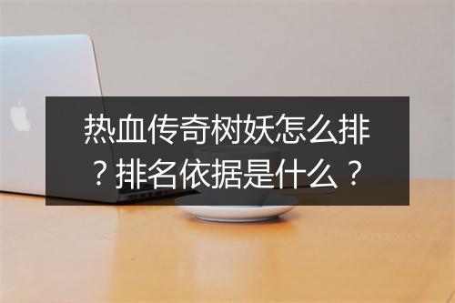 热血传奇树妖怎么排？排名依据是什么？