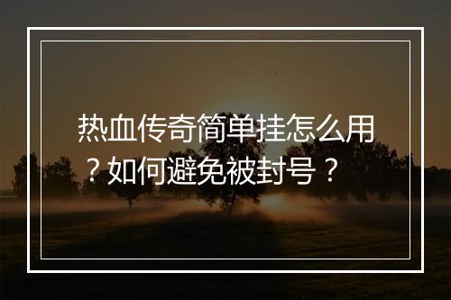 热血传奇简单挂怎么用？如何避免被封号？