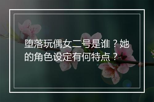 堕落玩偶女二号是谁？她的角色设定有何特点？