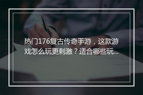 热门176复古传奇手游，这款游戏怎么玩更刺激？适合哪些玩家？