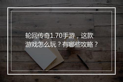 轮回传奇1.70手游，这款游戏怎么玩？有哪些攻略？