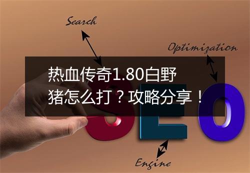 热血传奇1.80白野猪怎么打？攻略分享！