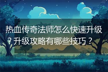 热血传奇法师怎么快速升级？升级攻略有哪些技巧？
