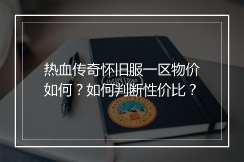 热血传奇怀旧服一区物价如何？如何判断性价比？