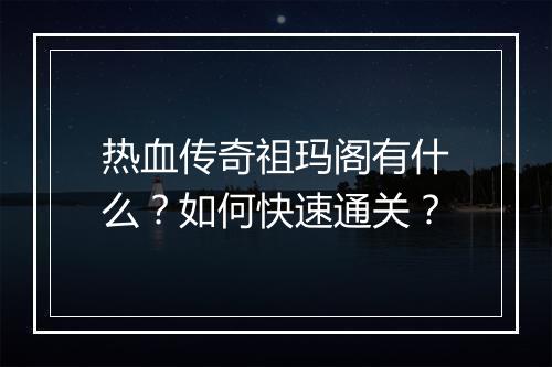 热血传奇祖玛阁有什么？如何快速通关？