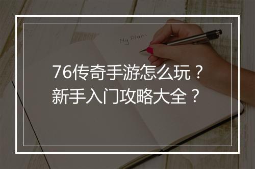 76传奇手游怎么玩？新手入门攻略大全？
